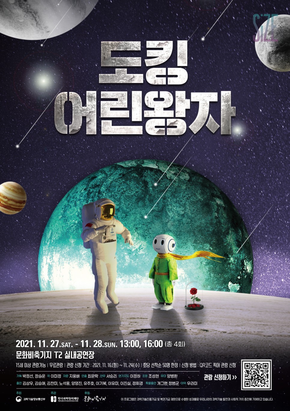 도킹 어린왕자 2021.11.27.SAT. - 11.28.SUN. 13:00, 16:00(총 4회) 문화비축기지 T2 실내공연장 15세 이상 관람가능, 무료관람, 관람 신청 기간 : 2021.11.16(화)~11.24(수) 회당 선착순 50명 한정, 신청 방법:QR코드 찍어 관람 신청. 기획:박정선,정승윤 작:이미정 자문:지웅배 연출:최운학 안무:서승리 연기지도:이정하 조명:조성현 무대:양병환 출연:김상우,김승애,김찬미,노석웅,양영진,유주호,이기복,이유미,이진실,정휘경 특별출연:개그맨 정범균 아역:우라미 관람신청하기>> 주최:과학기술정보통신부 주관:한국과학창의재단 후원:문화비축기지 이 프로그램은 과학기술진흥기금 및 복권기금 재원으로 수행된 성과물로 우리나라의 과학기술 발전과 사회적 가치 증진에 기여하고 있습니다.