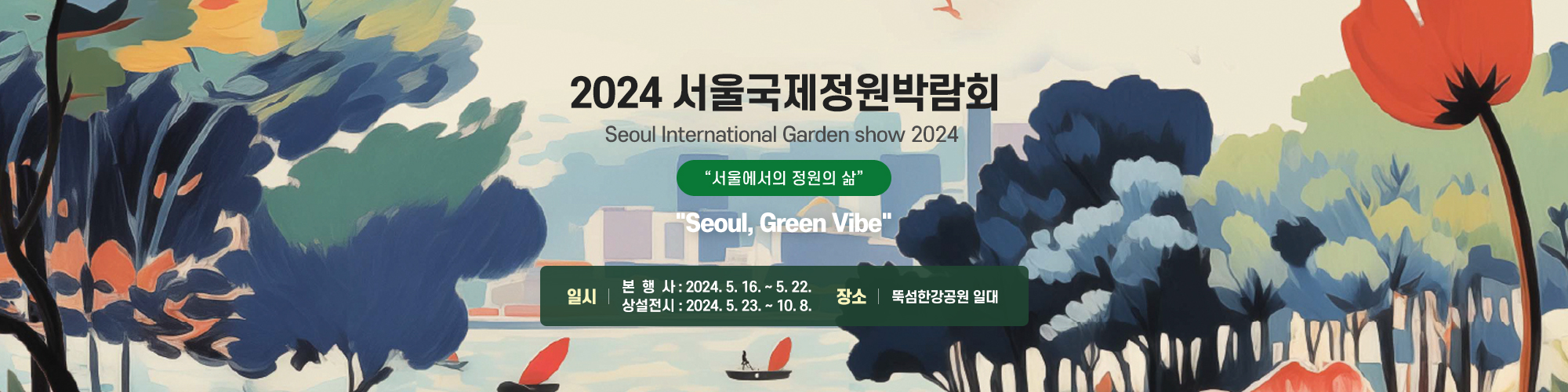 2024 서울 국제정원박람회
일시  본행사: 2024.5.16. ~ 5. 22.
         상설전시: 2024.5.23. ~10.8.