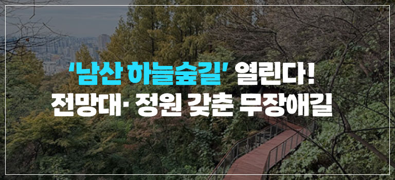 남산 하늘숲길 열린다!
전망대 정원 갖춘 무장애길