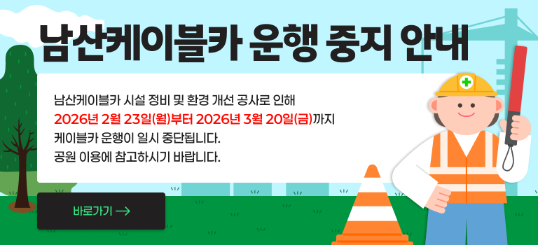 <남산케이블카 공사안내>
- 일        시: 2026년 2월 23일 (월) ~ 2026년 3월 20일 (금)
- 내       용: 시설 공사로 인한 케이블카 운행중지