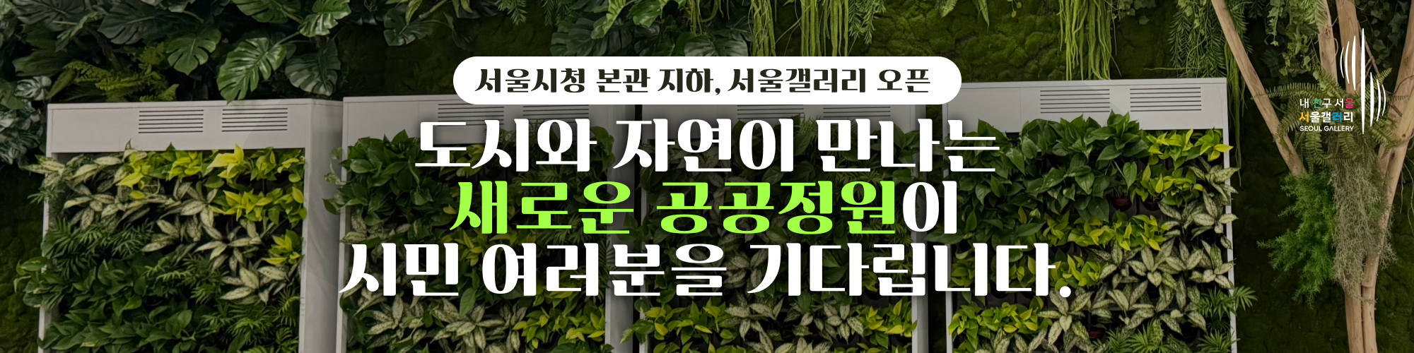 서울시청 본관 지하, 서울갤러리 오픈

도시와 자연이 만나는 새로운 공공정원이 시민 여러분을 기다립니다.
