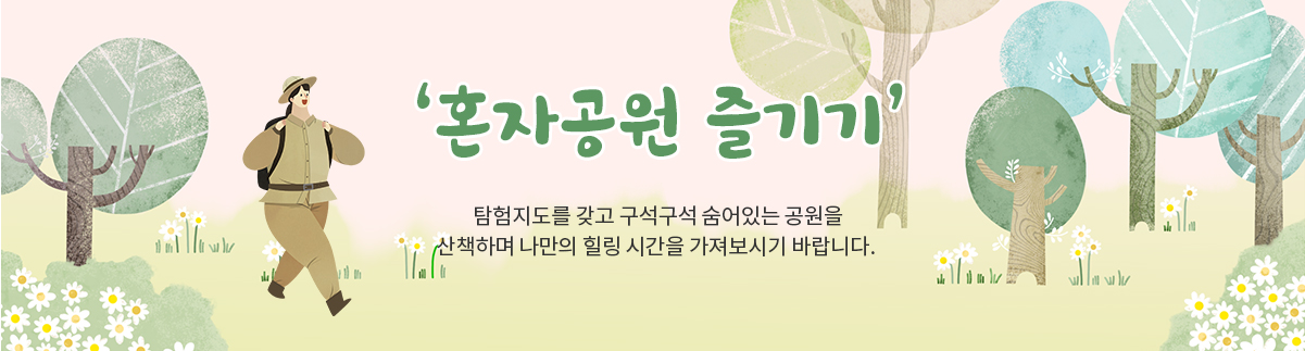 &lsquo;혼자공원 즐기기&rsquo; , 탐험지도를 갖고 구석구석 숨어있는 공원을 산책하며 나만의 힐링 시간을 가져보시기 바랍니다. 