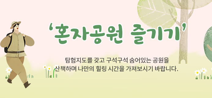 &lsquo;혼자공원 즐기기&rsquo; , 탐험지도를 갖고 구석구석 숨어있는 공원을 산책하며 나만의 힐링 시간을 가져보시기 바랍니다. 